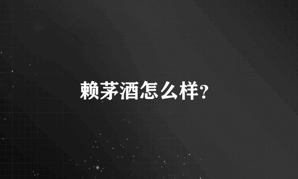 赖茅酒怎么样？