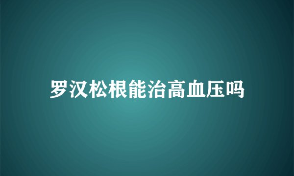 罗汉松根能治高血压吗