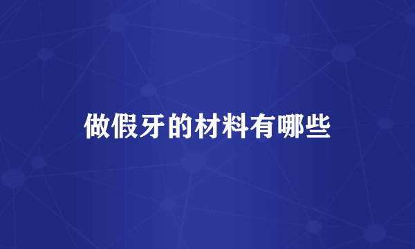 做假牙的材料有哪些