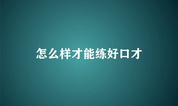 怎么样才能练好口才