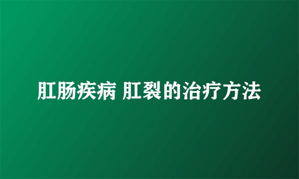 肛肠疾病 肛裂的治疗方法