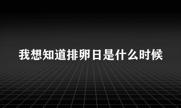 我想知道排卵日是什么时候