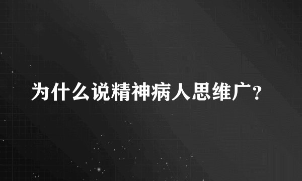 为什么说精神病人思维广？