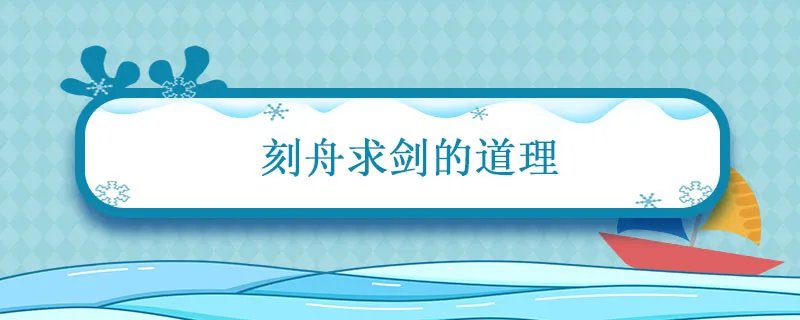 刻舟求剑的道理 刻舟求剑的道理是什么意思