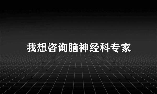 我想咨询脑神经科专家
