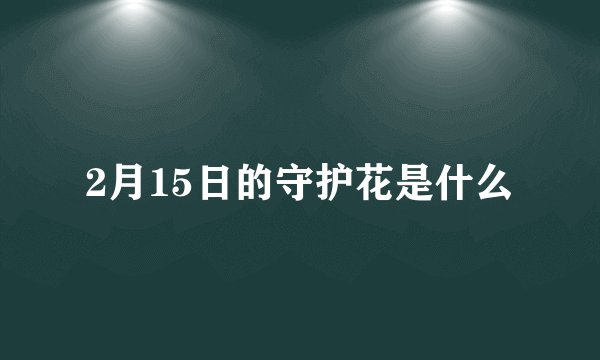 2月15日的守护花是什么