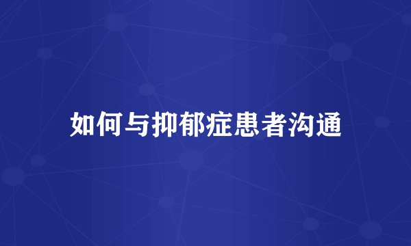 如何与抑郁症患者沟通