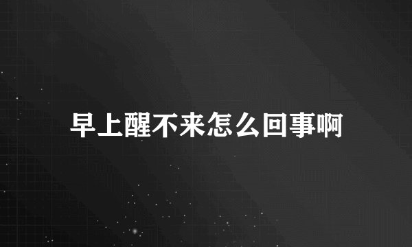 早上醒不来怎么回事啊