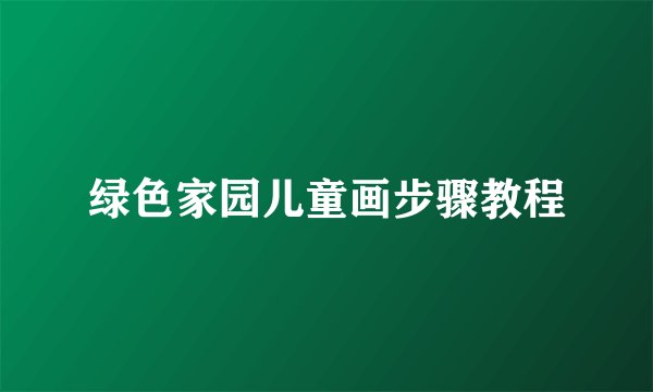 绿色家园儿童画步骤教程