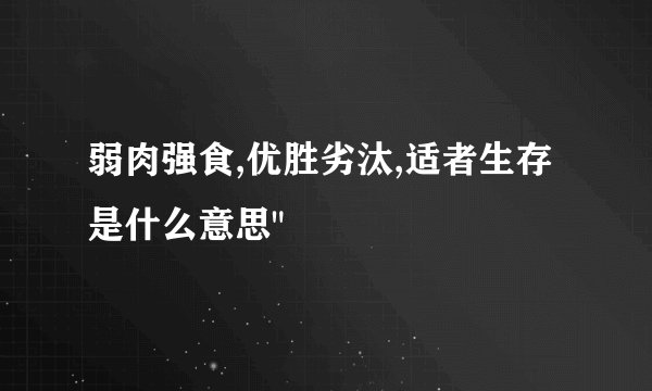 弱肉强食,优胜劣汰,适者生存是什么意思