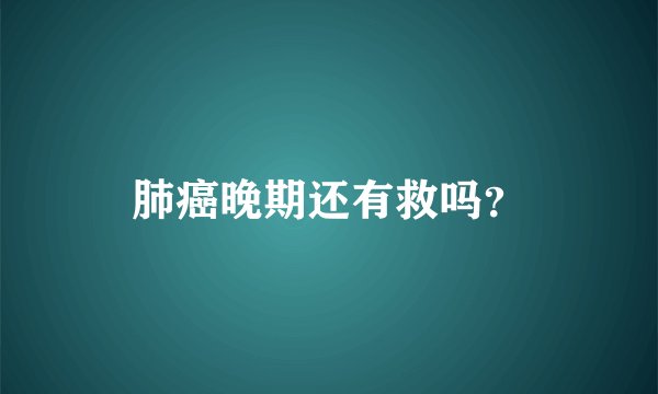 肺癌晚期还有救吗？