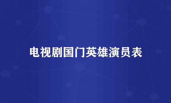 电视剧国门英雄演员表