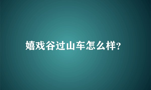 嬉戏谷过山车怎么样？