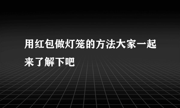 用红包做灯笼的方法大家一起来了解下吧