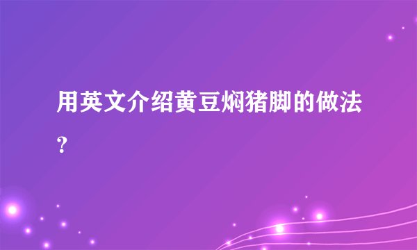 用英文介绍黄豆焖猪脚的做法？