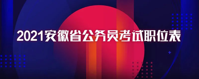 2021安徽省公务员考试职位表