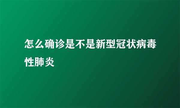 怎么确诊是不是新型冠状病毒性肺炎