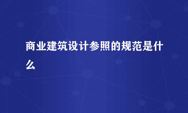 商业建筑设计参照的规范是什么