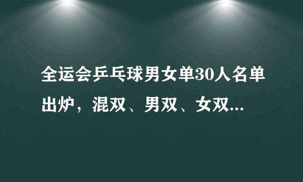 全运会乒乓球男女单30人名单出炉，混双、男双、女双16强一览
