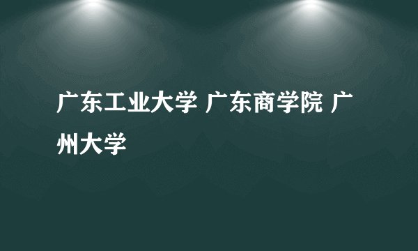 广东工业大学 广东商学院 广州大学