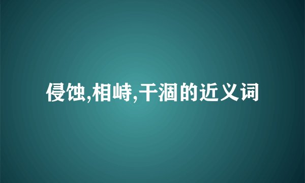 侵蚀,相峙,干涸的近义词