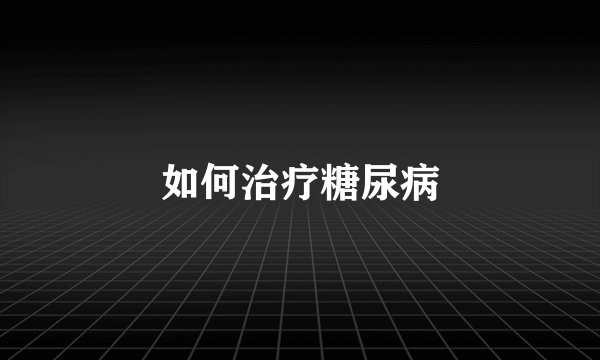 如何治疗糖尿病
