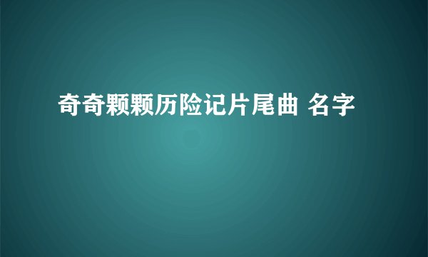 奇奇颗颗历险记片尾曲 名字