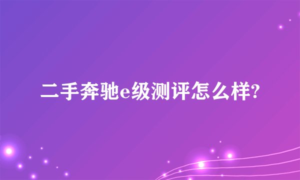 二手奔驰e级测评怎么样?