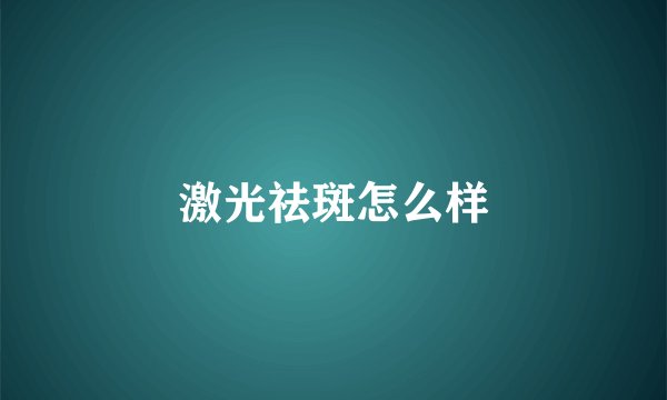 激光祛斑怎么样