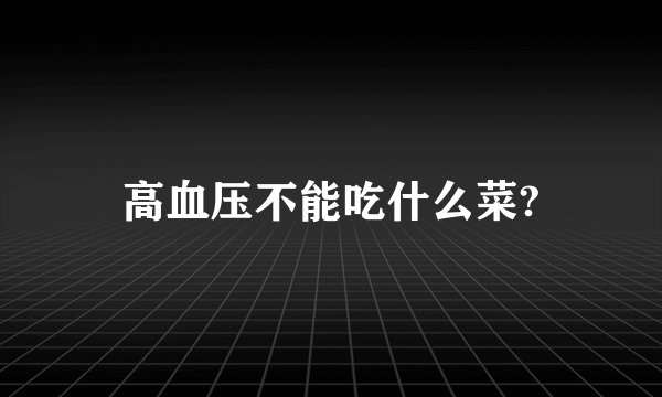 高血压不能吃什么菜?