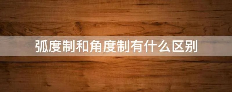 弧度制和角度制有什么区别