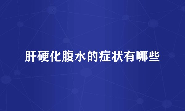 肝硬化腹水的症状有哪些