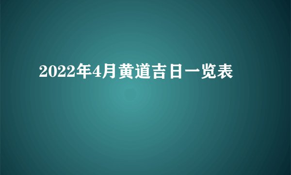 2022年4月黄道吉日一览表