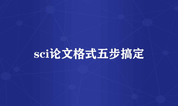 sci论文格式五步搞定