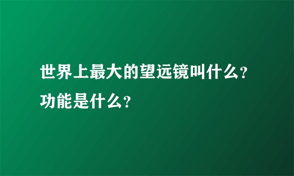 世界上最大的望远镜叫什么？功能是什么？