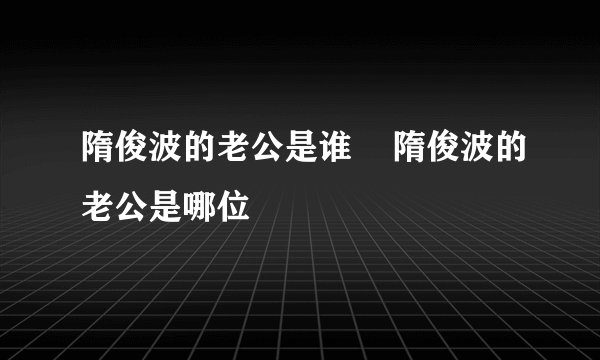 隋俊波的老公是谁 隋俊波的老公是哪位