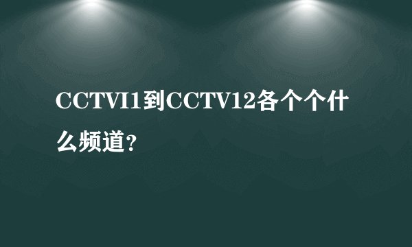 CCTVI1到CCTV12各个个什么频道？