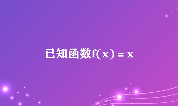 已知函数f(x)＝x
