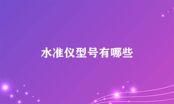 水准仪型号有哪些