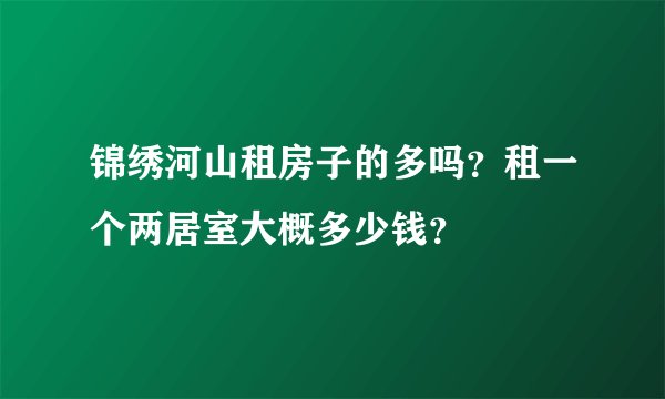 锦绣河山租房子的多吗?租一个两居室大概多少钱?