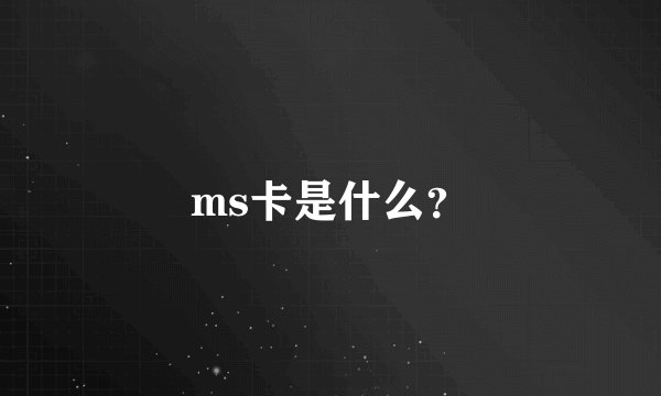 ms卡是什么？