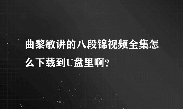 曲黎敏讲的八段锦视频全集怎么下载到U盘里啊？