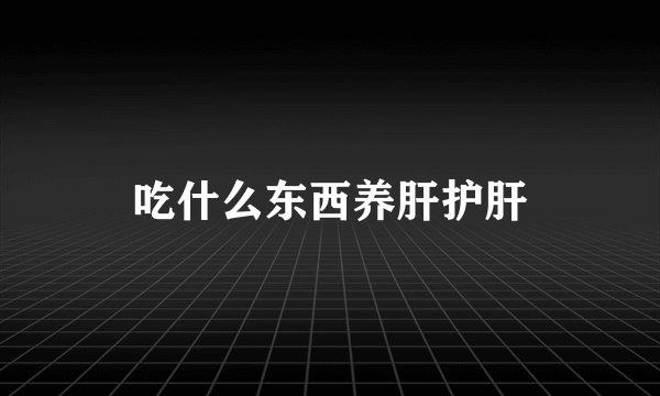 吃什么东西养肝护肝