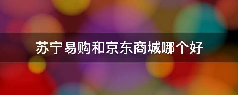苏宁易购和京东商城哪个好