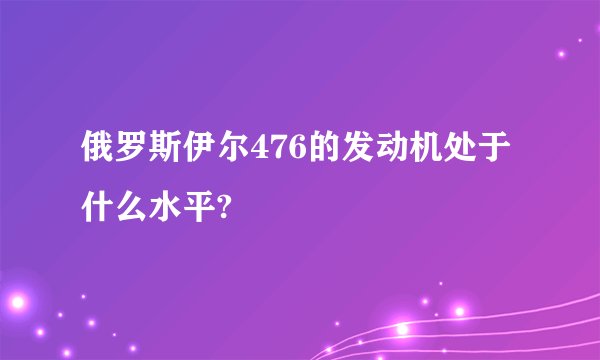 俄罗斯伊尔476的发动机处于什么水平?