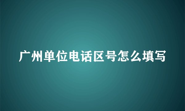 广州单位电话区号怎么填写