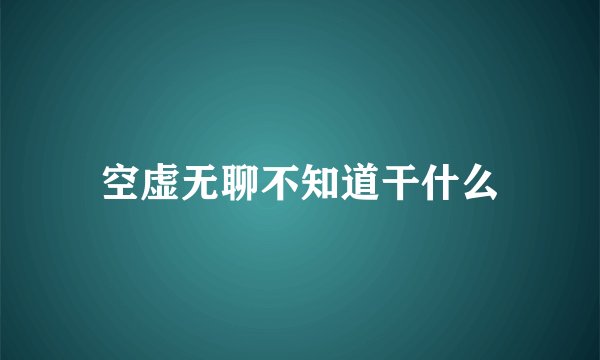 空虚无聊不知道干什么