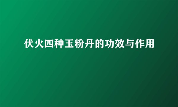 伏火四种玉粉丹的功效与作用