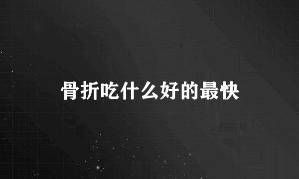 骨折吃什么好的最快