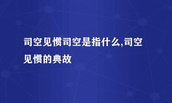 司空见惯司空是指什么,司空见惯的典故